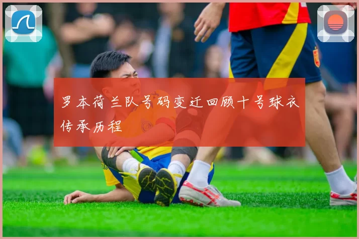 罗本荷兰队号码变迁回顾十号球衣传承历程