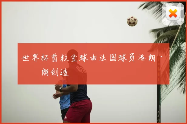 世界杯首粒金球由法国球员洛朗·布朗创造