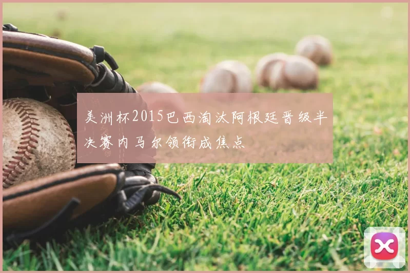 美洲杯2015巴西淘汰阿根廷晋级半决赛内马尔领衔成焦点