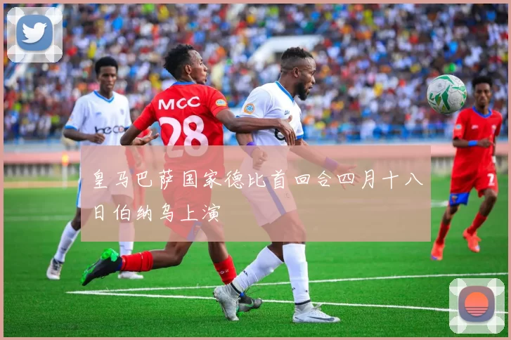 皇马巴萨国家德比首回合四月十八日伯纳乌上演