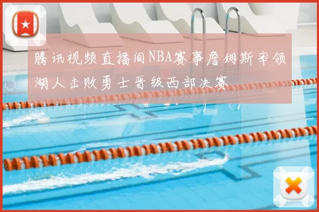 腾讯视频直播间NBA赛事詹姆斯率领湖人击败勇士晋级西部决赛