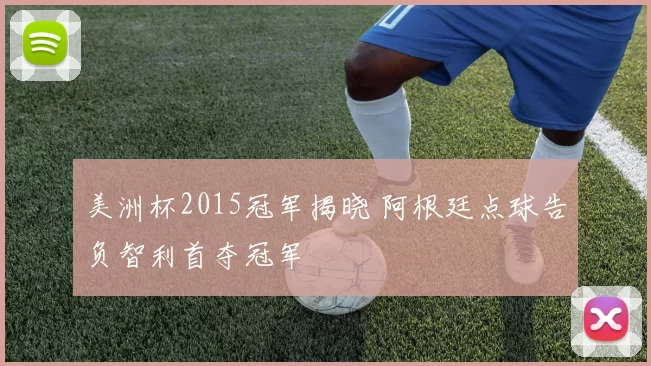 美洲杯2015冠军揭晓 阿根廷点球告负智利首夺冠军