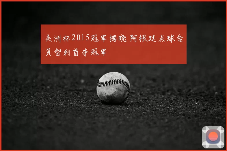 美洲杯2015冠军揭晓 阿根廷点球告负智利首夺冠军