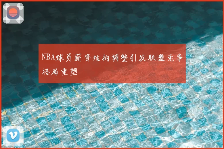 NBA球员薪资结构调整引发联盟竞争格局重塑