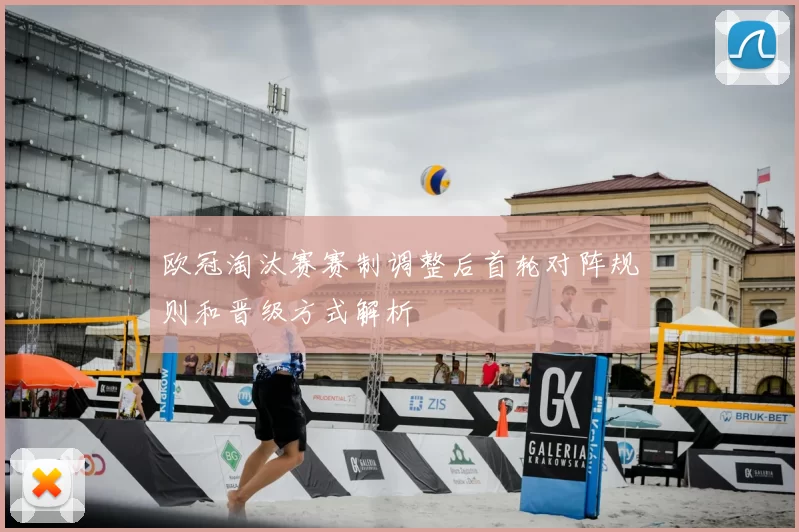 欧冠淘汰赛赛制调整后首轮对阵规则和晋级方式解析