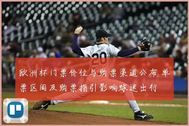 欧洲杯门票价位与购票渠道公布 单票区间及购票指引影响球迷出行