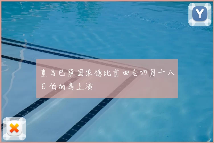 皇马巴萨国家德比首回合四月十八日伯纳乌上演