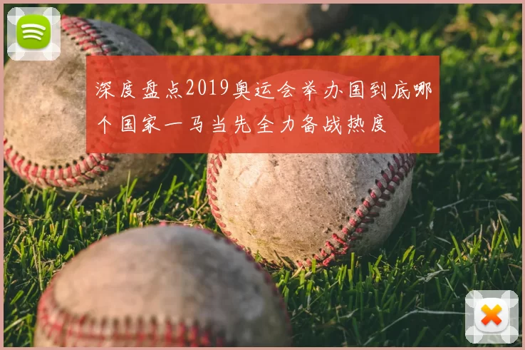 深度盘点2019奥运会举办国到底哪个国家一马当先全力备战热度