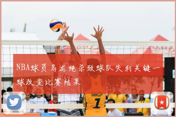 NBA球员乌龙绝杀致球队失利关键一球改变比赛结果