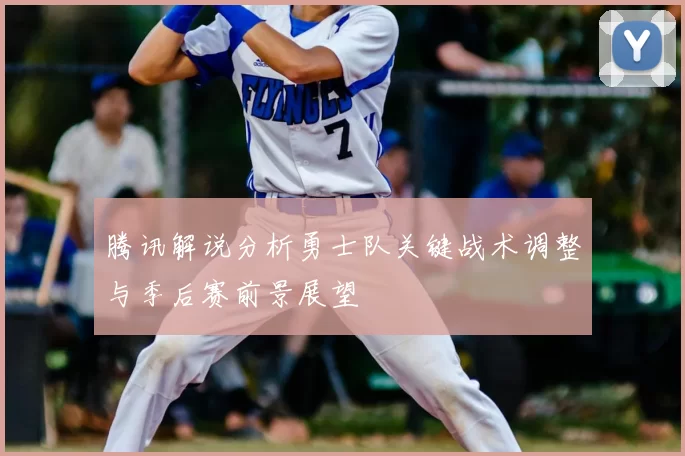 腾讯解说分析勇士队关键战术调整与季后赛前景展望