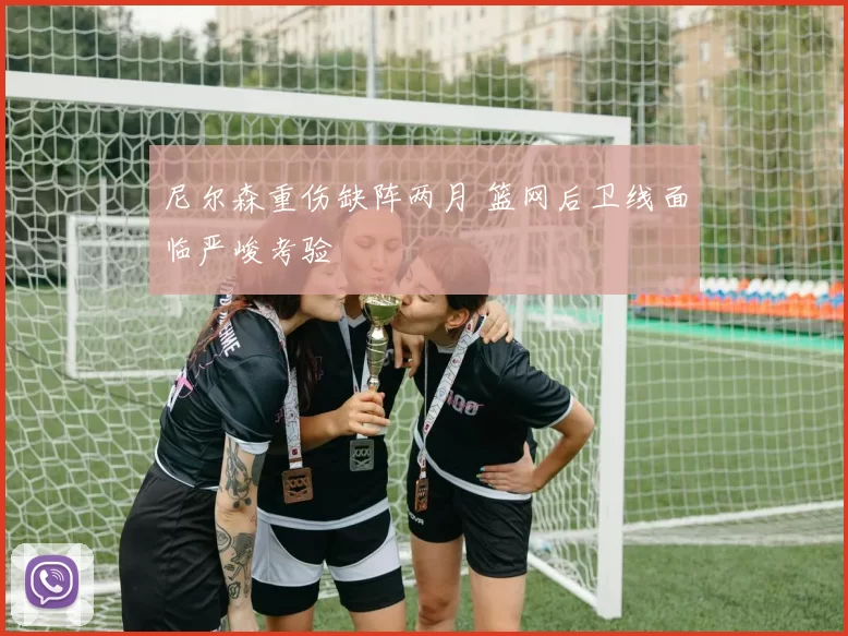 尼尔森重伤缺阵两月 篮网后卫线面临严峻考验