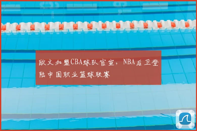 欧文加盟CBA球队官宣，NBA后卫登陆中国职业篮球联赛