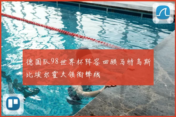 德国队98世界杯阵容回顾马特乌斯比埃尔霍夫领衔锋线