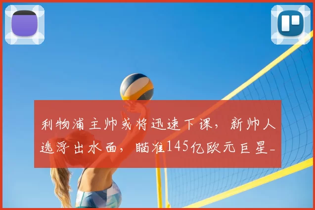 利物浦主帅或将迅速下课，新帅人选浮出水面，瞄准145亿欧元巨星_斯洛特_欧冠_国米
