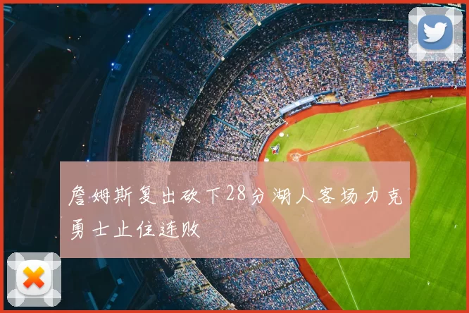 詹姆斯复出砍下28分湖人客场力克勇士止住连败