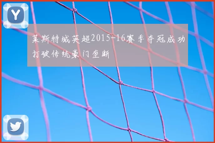 莱斯特城英超2015-16赛季夺冠成功打破传统豪门垄断