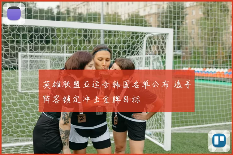 英雄联盟亚运会韩国名单公布 选手阵容锁定冲击金牌目标