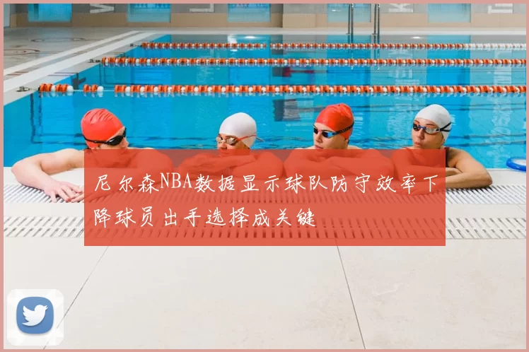 尼尔森NBA数据显示球队防守效率下降球员出手选择成关键
