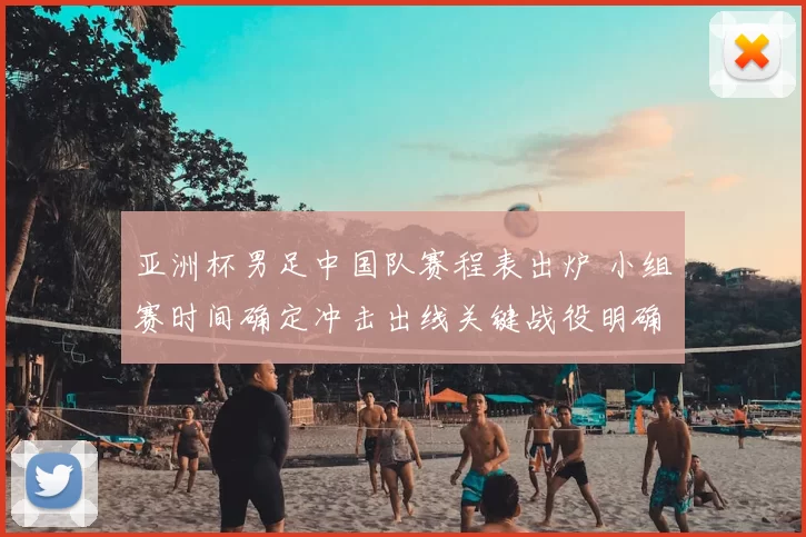 亚洲杯男足中国队赛程表出炉 小组赛时间确定冲击出线关键战役明确