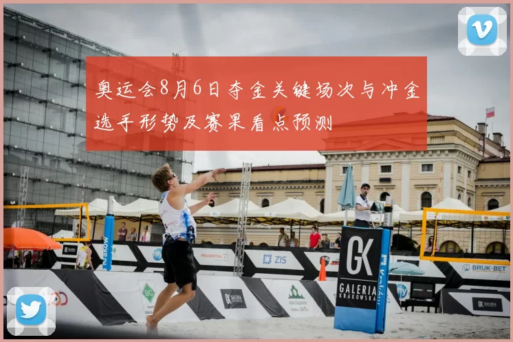 奥运会8月6日夺金关键场次与冲金选手形势及赛果看点预测