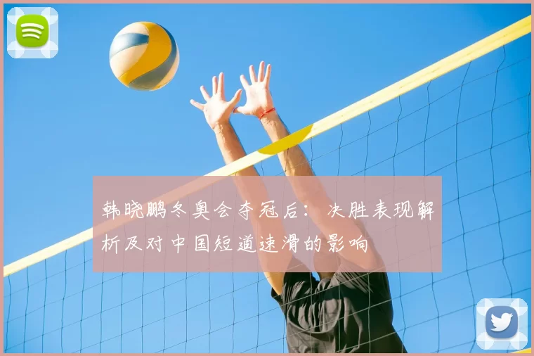 韩晓鹏冬奥会夺冠后：决胜表现解析及对中国短道速滑的影响