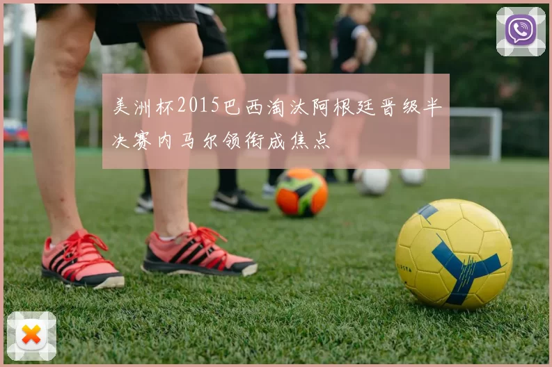 美洲杯2015巴西淘汰阿根廷晋级半决赛内马尔领衔成焦点