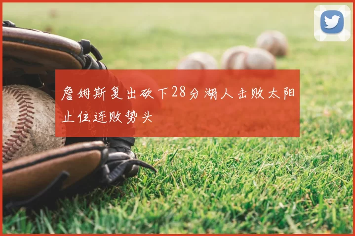 詹姆斯复出砍下28分湖人击败太阳止住连败势头