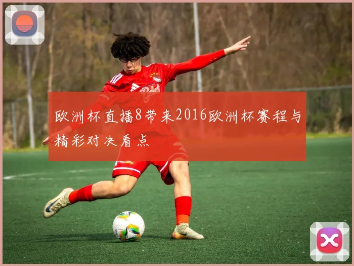 欧洲杯直播8带来2016欧洲杯赛程与精彩对决看点