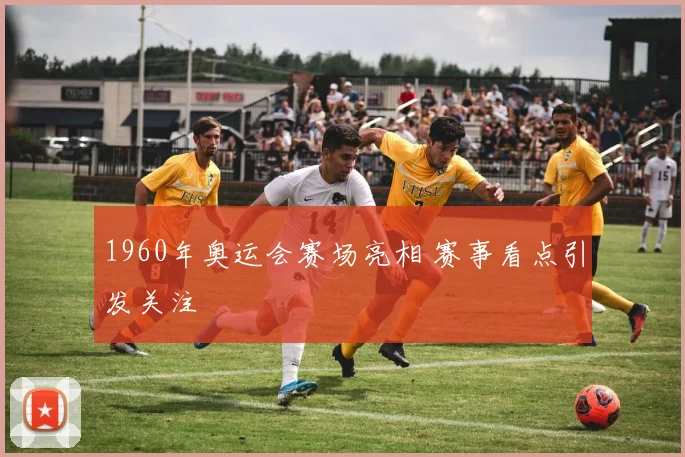 1960年奥运会赛场亮相 赛事看点引发关注