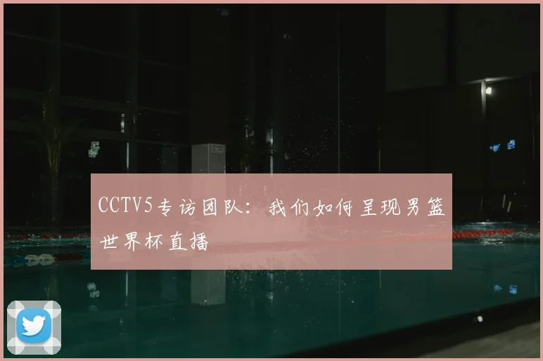 CCTV5专访团队:我们如何呈现男篮世界杯直播