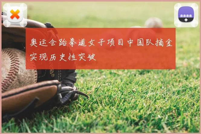 奥运会跆拳道女子项目中国队摘金实现历史性突破