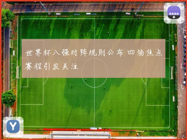 世界杯八强对阵规则公布 四场焦点赛程引发关注