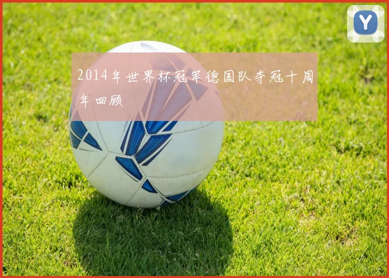 2014年世界杯冠军德国队夺冠十周年回顾