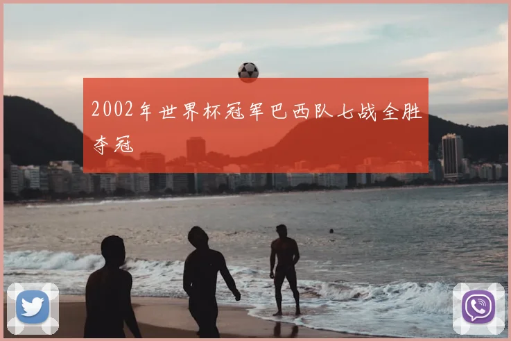 2002年世界杯冠军巴西队七战全胜夺冠