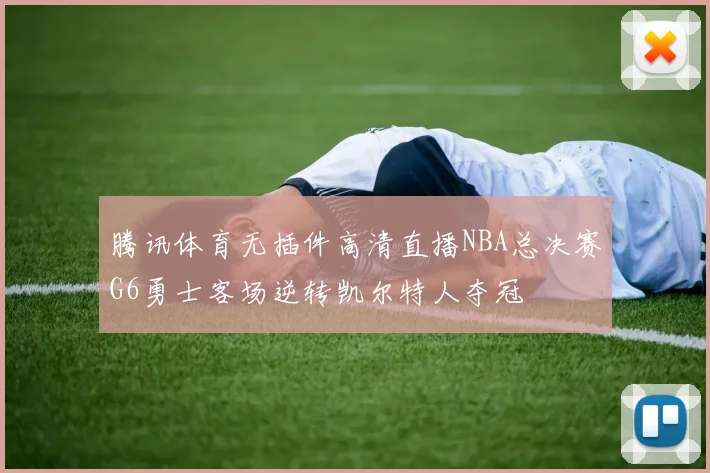 腾讯体育无插件高清直播NBA总决赛G6勇士客场逆转凯尔特人夺冠