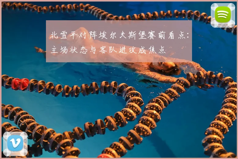 北雪平对阵埃尔夫斯堡赛前看点：主场状态与客队进攻成焦点