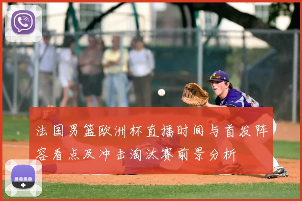 法国男篮欧洲杯直播时间与首发阵容看点及冲击淘汰赛前景分析