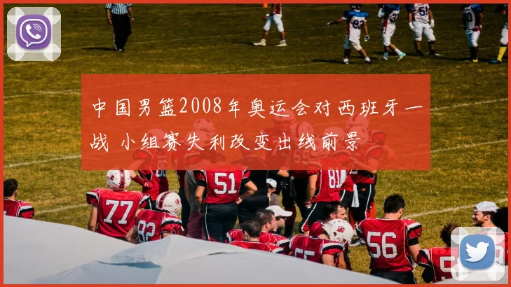 中国男篮2008年奥运会对西班牙一战 小组赛失利改变出线前景