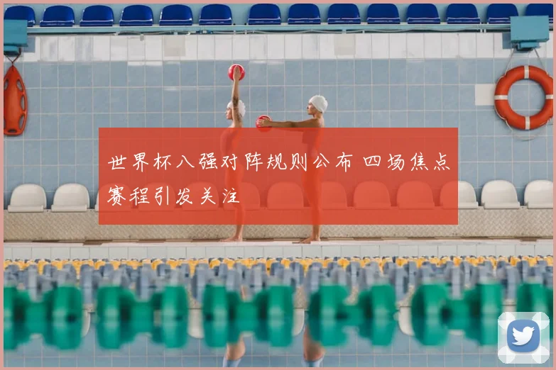 世界杯八强对阵规则公布 四场焦点赛程引发关注