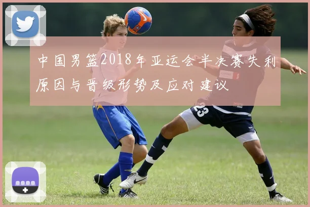 中国男篮2018年亚运会半决赛失利原因与晋级形势及应对建议