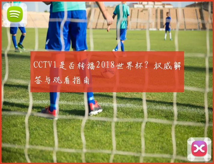 CCTV1是否转播2018世界杯？权威解答与观看指南
