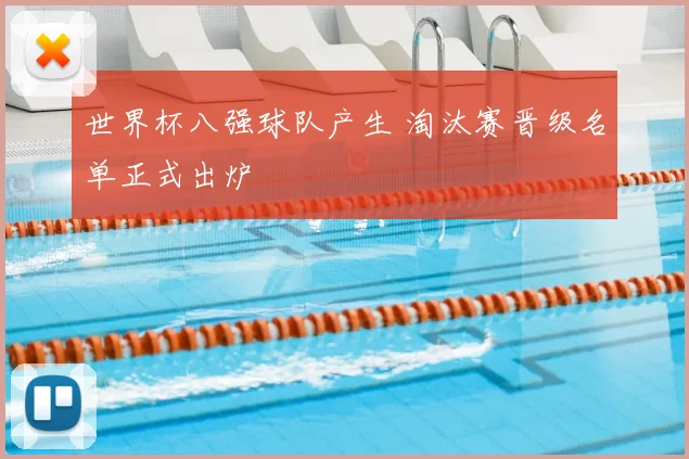 世界杯八强球队产生 淘汰赛晋级名单正式出炉